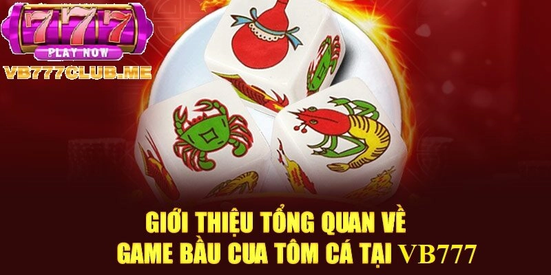 Giới thiệu tổng quan về Bầu Cua Tôm Cá tại VB777