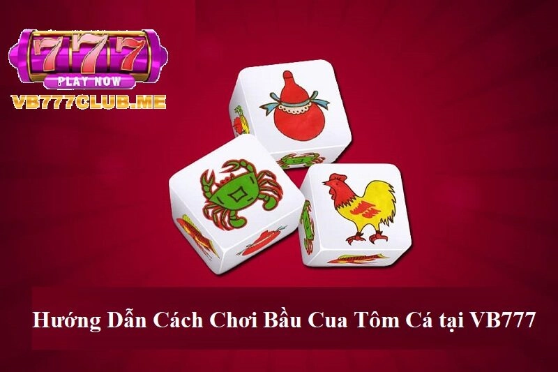 Hướng dẫn cách chơi Bầu Cua Tôm Cá tại VB777.