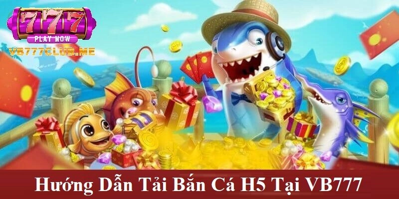 Hướng dẫn tải Bắn Cá H5 tại VB777