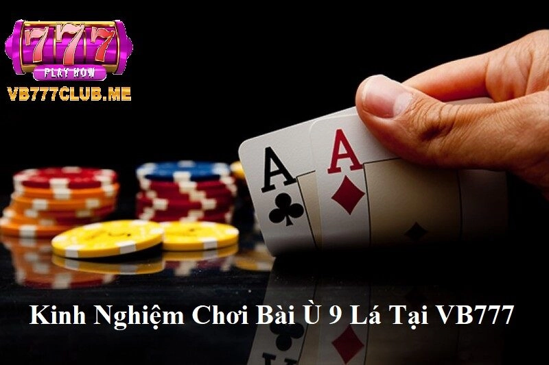 Kinh nghiệm chơi Bài Ù 9 Lá tại VB777