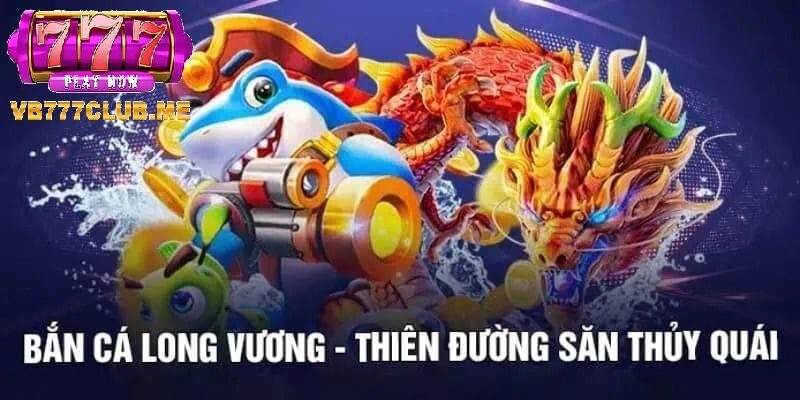 Tổng quan về Bắn Cá Long Vương tại VB777